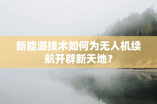 新能源技术如何为无人机续航开辟新天地？