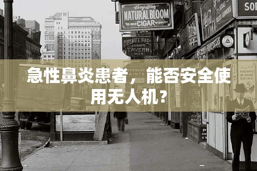 急性鼻炎患者，能否安全使用无人机？