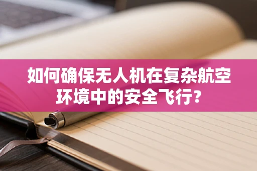 如何确保无人机在复杂航空环境中的安全飞行？