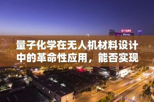 量子化学在无人机材料设计中的革命性应用，能否实现超轻量、高强度的飞行器？