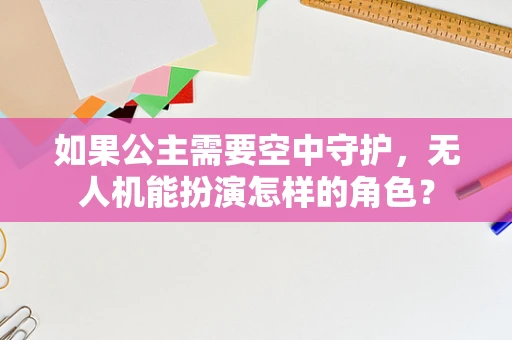 如果公主需要空中守护，无人机能扮演怎样的角色？