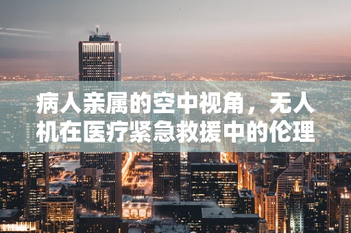 病人亲属的空中视角，无人机在医疗紧急救援中的伦理边界