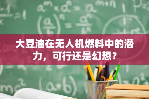 大豆油在无人机燃料中的潜力，可行还是幻想？