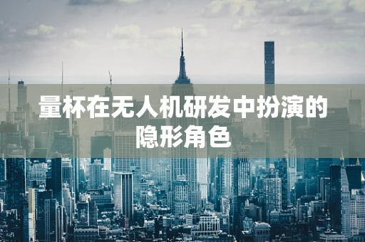 量杯在无人机研发中扮演的隐形角色