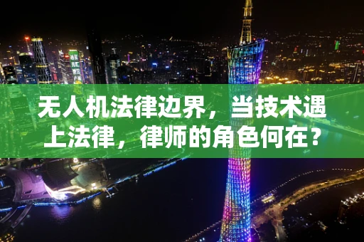 无人机法律边界，当技术遇上法律，律师的角色何在？