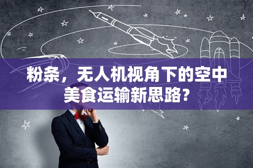 粉条，无人机视角下的空中美食运输新思路？