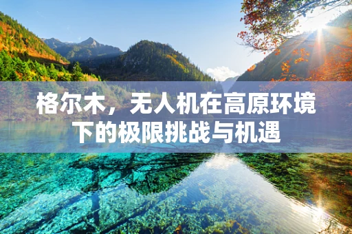 格尔木，无人机在高原环境下的极限挑战与机遇
