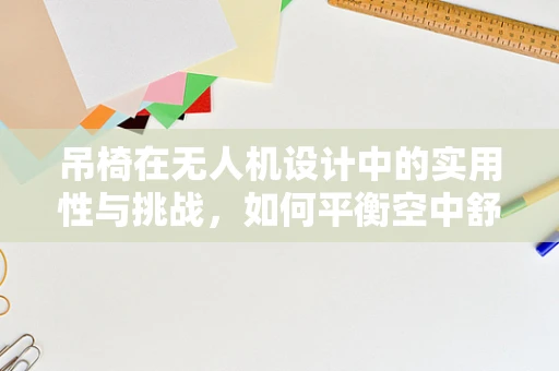 吊椅在无人机设计中的实用性与挑战，如何平衡空中舒适与安全？