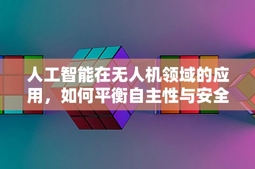 人工智能在无人机领域的应用，如何平衡自主性与安全性？