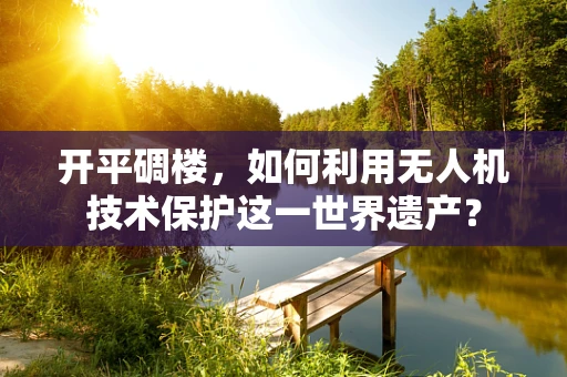 开平碉楼，如何利用无人机技术保护这一世界遗产？