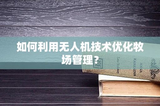 如何利用无人机技术优化牧场管理？