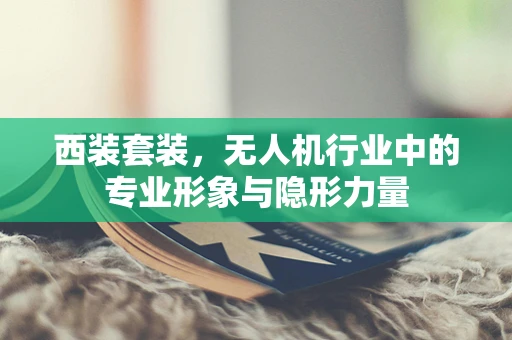 西装套装，无人机行业中的专业形象与隐形力量