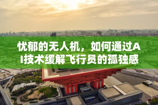 忧郁的无人机，如何通过AI技术缓解飞行员的孤独感？