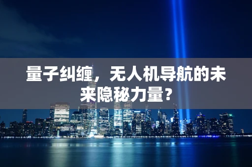 量子纠缠，无人机导航的未来隐秘力量？