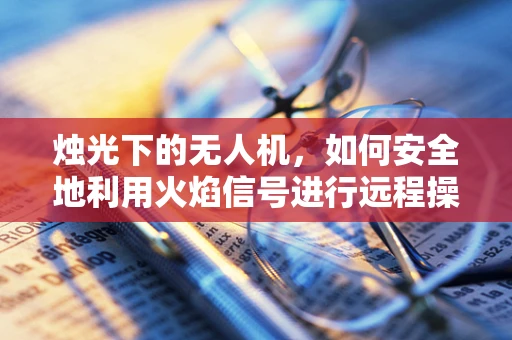 烛光下的无人机，如何安全地利用火焰信号进行远程操控？