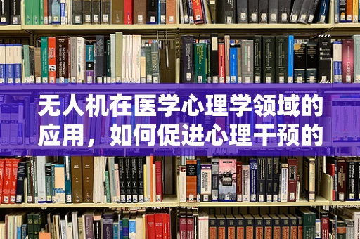 无人机在医学心理学领域的应用，如何促进心理干预的远程化与个性化？