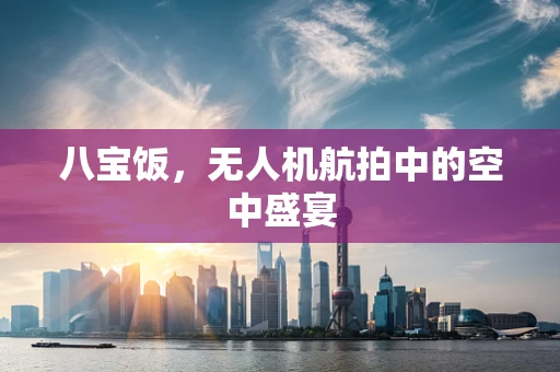 八宝饭，无人机航拍中的空中盛宴