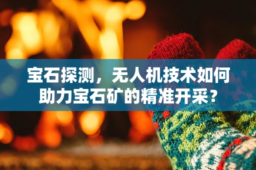 宝石探测，无人机技术如何助力宝石矿的精准开采？