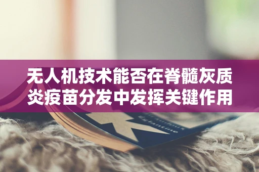 无人机技术能否在脊髓灰质炎疫苗分发中发挥关键作用？