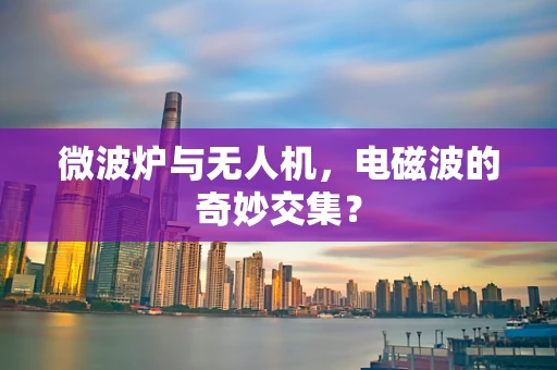 微波炉与无人机，电磁波的奇妙交集？