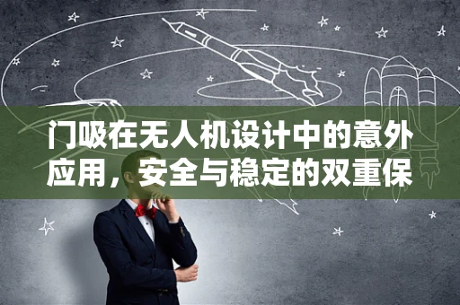 门吸在无人机设计中的意外应用，安全与稳定的双重保障？