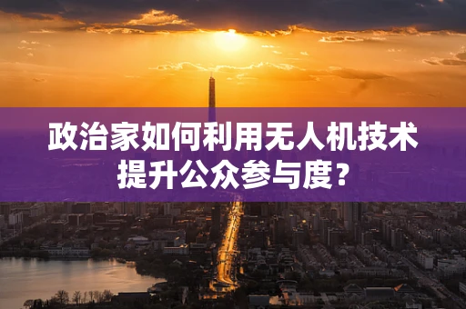 政治家如何利用无人机技术提升公众参与度？