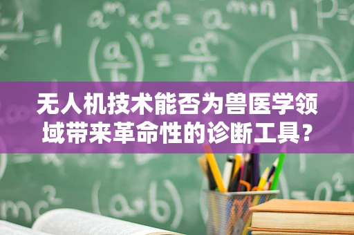 无人机技术能否为兽医学领域带来革命性的诊断工具？