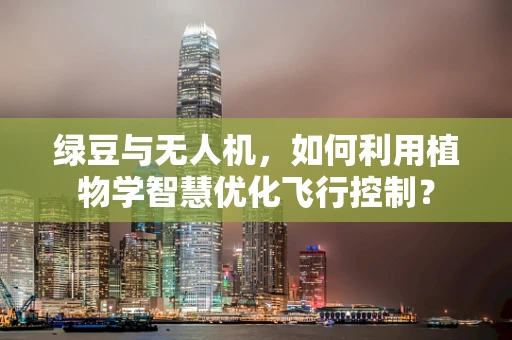 绿豆与无人机，如何利用植物学智慧优化飞行控制？