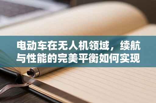 电动车在无人机领域，续航与性能的完美平衡如何实现？