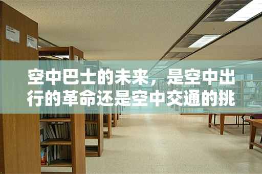 空中巴士的未来，是空中出行的革命还是空中交通的挑战？
