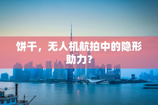 饼干，无人机航拍中的隐形助力？