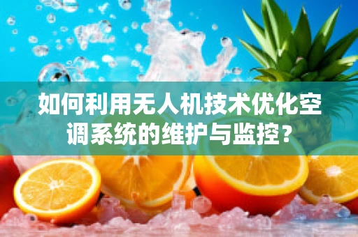 如何利用无人机技术优化空调系统的维护与监控？