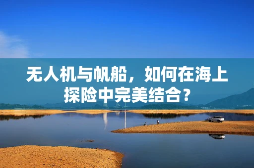 无人机与帆船，如何在海上探险中完美结合？