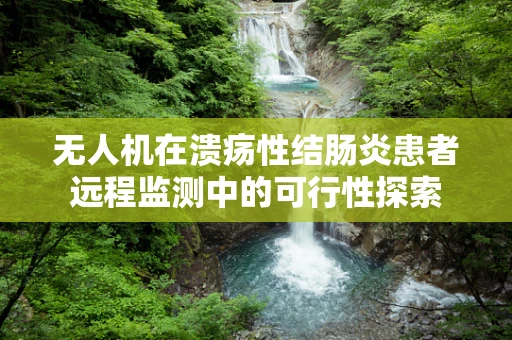 无人机在溃疡性结肠炎患者远程监测中的可行性探索