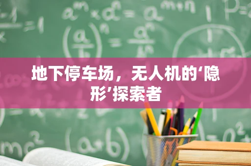 地下停车场，无人机的‘隐形’探索者