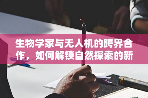 生物学家与无人机的跨界合作，如何解锁自然探索的新维度？