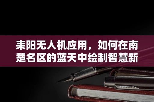耒阳无人机应用，如何在南楚名区的蓝天中绘制智慧新图景？