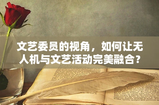 文艺委员的视角，如何让无人机与文艺活动完美融合？
