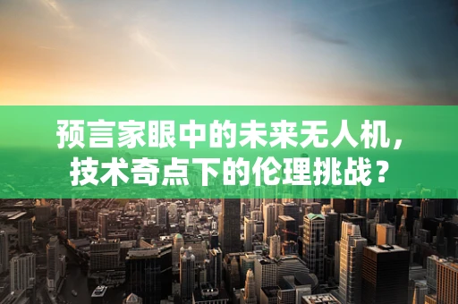 预言家眼中的未来无人机，技术奇点下的伦理挑战？