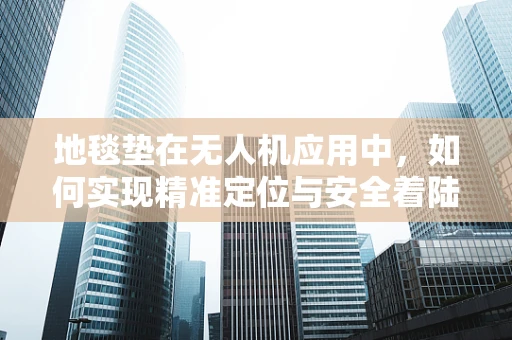 地毯垫在无人机应用中，如何实现精准定位与安全着陆？