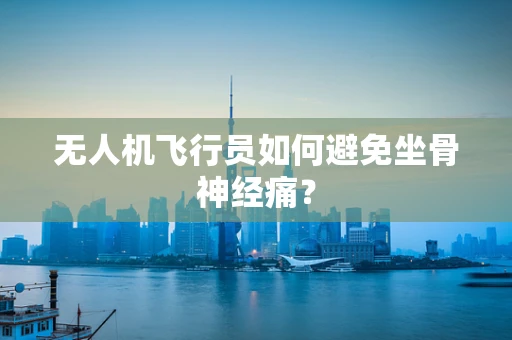 无人机飞行员如何避免坐骨神经痛？