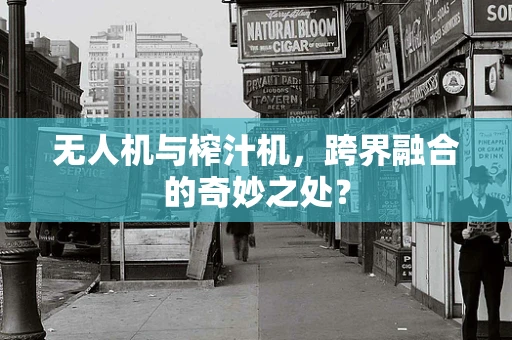 无人机与榨汁机，跨界融合的奇妙之处？