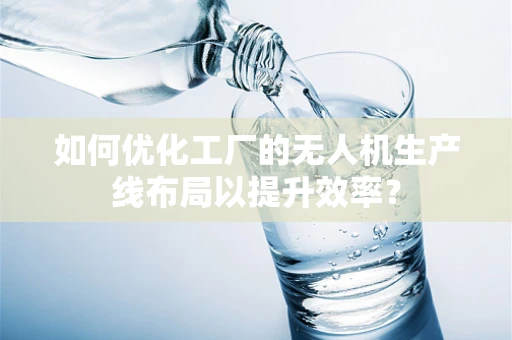 如何优化工厂的无人机生产线布局以提升效率？