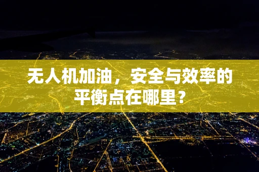 无人机加油，安全与效率的平衡点在哪里？