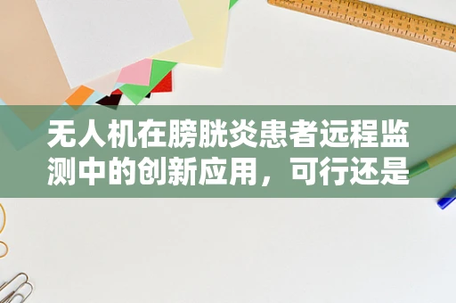 无人机在膀胱炎患者远程监测中的创新应用，可行还是挑战？