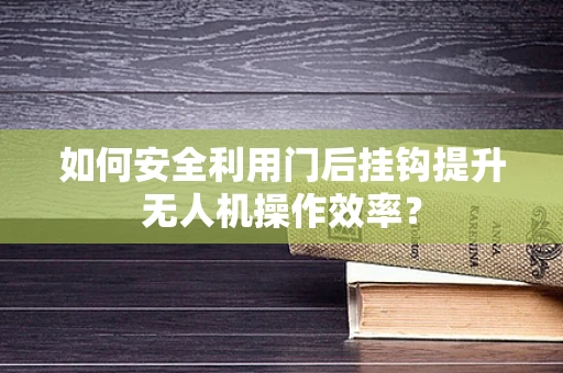 如何安全利用门后挂钩提升无人机操作效率？