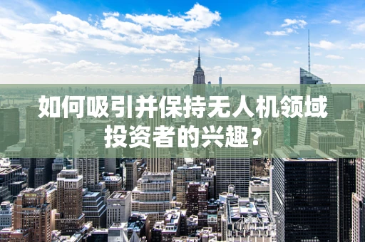 如何吸引并保持无人机领域投资者的兴趣？
