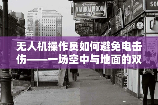 无人机操作员如何避免电击伤——一场空中与地面的双重考验
