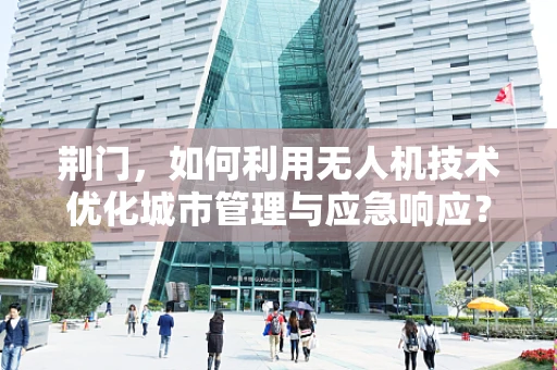 荆门，如何利用无人机技术优化城市管理与应急响应？