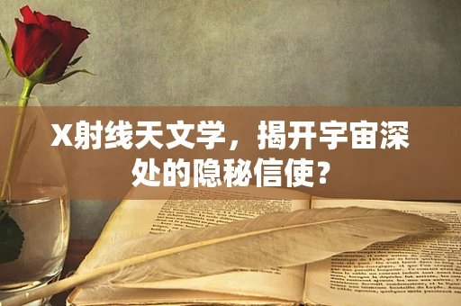 X射线天文学，揭开宇宙深处的隐秘信使？